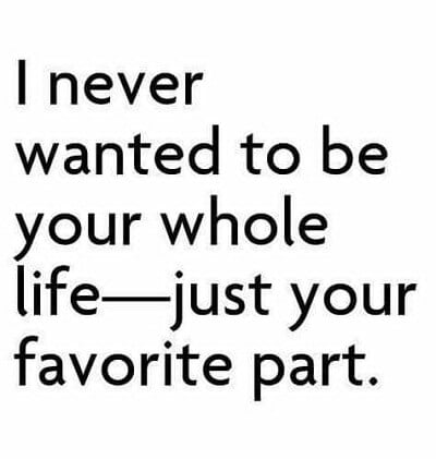 i never wanted to be your whole life just your favorite part