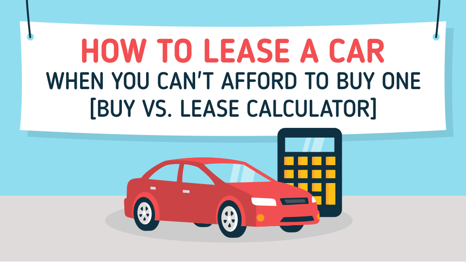 How to Lease a Car When You Can’t Afford to Buy One [Buy vs. Lease Calculator]